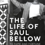 The Life of Saul Bellow: To Fame and Fortune, 1915-1964