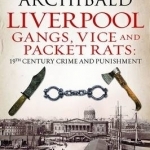 Liverpool: Gangs, Vice and Packet Rats: 19th Century Crime and Punishment