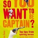 So You Want to be Captain?: Top Tips from Sporting Heroes