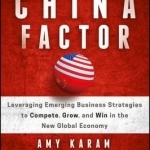 The China Factor: Leveraging Emerging Business Strategies to Compete, Grow, and Win in the New Global Economy