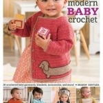 Modern Baby Crochet: 18 Crocheted Baby Garments, Blankets, Accessories, and More!