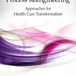 Organizational and Process Reengineering: Approaches for Health Care Transformation