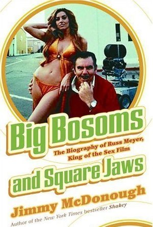 Big Bosoms and Square Jaws: The Biography of Russ Meyer, King of the Sex Film