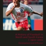 A History of Football in North and South Korea C.1910-2002: Development and Diffusion