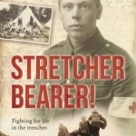 Stretcher Bearer: Fighting for Life in the Trenches