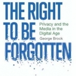 Right to be Forgotten: Privacy and the Media in the Digital Age