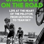 Shadows on the Road: Life at the Heart of the Peloton, from US Postal to Team Sky