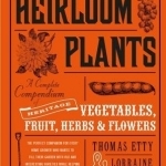 Heirloom Plants: A Complete Compendium of Heritage Vegetables, Fruit, Herbs &amp; Flowers