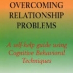 Overcoming Relationship Problems: A Self-Help Guide Using Cognitive Behavioral Techniques