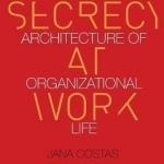 Secrecy at Work: The Hidden Architecture of Organizational Life