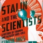 Stalin and the Scientists: A History of Triumph and Tragedy 1905-1953