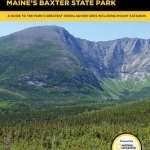 Hiking Maine&#039;s Baxter State Park: A Guide to the Park&#039;s Greatest Hiking Adventures Including Mount Katahdin