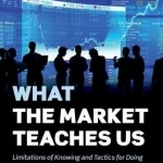 What the Market Teaches Us: Limitations of Knowing and Tactics for Doing