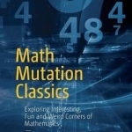 Math Mutation Classics: Exploring Interesting, Fun and Weird Corners of Mathematics: 2016