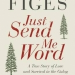 Just Send Me Word: A True Story of Love and Survival in the Gulag