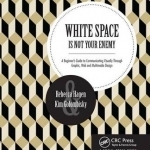 White Space is Not Your Enemy: A Beginner&#039;s Guide to Communicating Visually Through Graphic, Web &amp; Multimedia Design