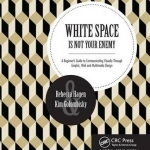 White Space is Not Your Enemy: A Beginner's Guide to Communicating Visually Through Graphic, Web & Multimedia Design
