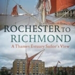 Rochester to Richmond: A Thames Estuary Sailor&#039;s View