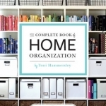 Complete Book of Home Organization: 336 Tips and Projects