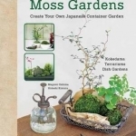Miniature Moss Gardens: Create Your Own Japanese Container Gardens (Bonsai, Kokedama, Terrariums and Dish Gardens)