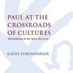 Paul at the Crossroads of Cultures: Theologizing in the Space Between