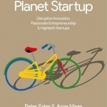 Silicon Valley, Planet Startup: Disruptive Innovation, Passionate Entrepreneurship &amp; High-Tech Startups