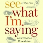 See What I'm Saying: The Extraordinary Powers of Our Five Senses