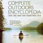 Complete Outdoors Encyclopedia: Camping, Fishing, Hunting, Boating, Wilderness Survival, First Aid