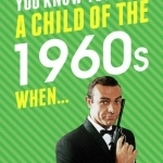 You Know You&#039;re a Child of the 1960s When...