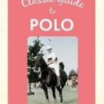 The Classic Guide to Polo