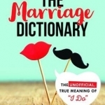 The Marriage Dictionary: The Unofficial, True Meaning of I Do