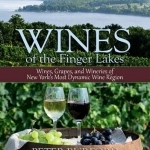 Wines of the Finger Lakes: Wines, Grapes &amp; Wineries of New Yorks Most Dynamic Wine Region