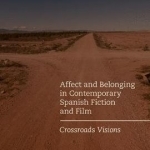 Affect and Belonging in Contemporary Spanish Fiction and Film: Crossroads Visions: 2017
