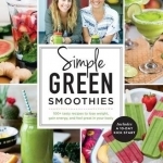 Simple Green Smoothies: 100+ Tasty Recipes to Lose Weight, Gain Energy, and Feel Great in Your Body