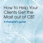 How to Help Your Clients Get the Most Out of CBT: A Therapist&#039;s Guide