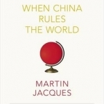 When China Rules the World: The Rise of the Middle Kingdom and the End of the Western World