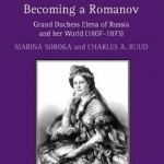 Becoming a Romanov. Grand Duchess Elena of Russia and Her World (1807-1873)