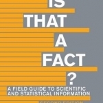 Is That A Fact?: A Field Guide to Statistical and Scientific Information