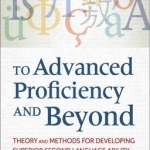 To Advanced Proficiency and Beyond: Theory and Methods for Developing Superior Second Language Ability