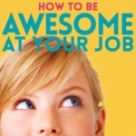 How to Be Awesome at Your Job: A Podcast for People who Love Learning Improvement Tools for Happier Work, Career &amp; Achieving