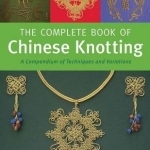 Complete Book of Chinese Knotting: A Compendium of Techniques and Variations