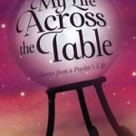 My Life Across the Table: Stories from a Psychic&#039;s Life