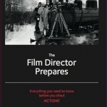 The Film Director Prepares: Everything You Need to Know Before You Shout Action!