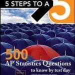 5 Steps to a 5: 500 AP Statistics Questions to Know by Test Day