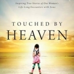 Touched by Heaven: Inspiring True Stories of One Woman&#039;s Lifelong Encounters with Jesus
