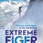 Extreme Eiger: Triumph and Tragedy on the North Face