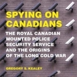 Spying on Canadians: The Royal Canadian Mounted Police Security Service and the Origins of the Long Cold War