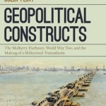 Geopolitical Constructs: The Mulberry Harbours, World War Two, and the Making of a Militarized Transatlantic