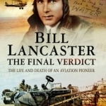 Bill Lancaster- The Final Verdict: The Life and Death of an Aviation Pioneer