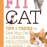 Fit Cat: Tips and Tricks to Give Your Pet a Longer, Healthier, Happier Life